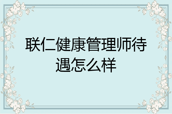 联仁健康管理师待遇怎么样