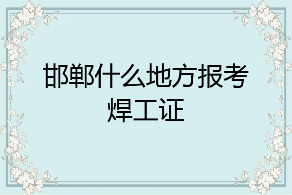 邯郸什么地方报考焊工证