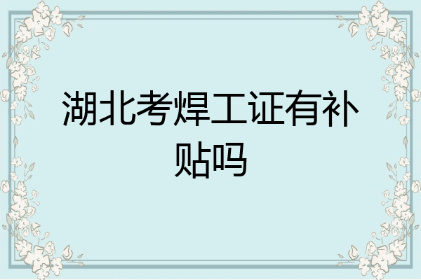 湖北考焊工证有补贴吗