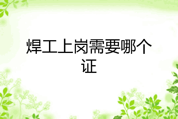 焊工上岗需要哪个证