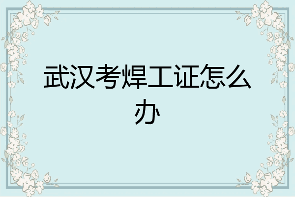 武汉考焊工证怎么办