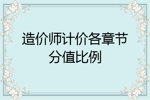 造价师计价各章节分值比例