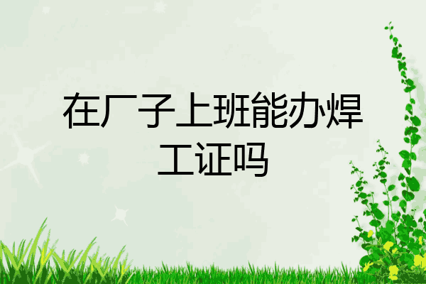 在厂子上班能办焊工证吗