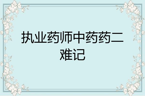 执业药师中药药二难记