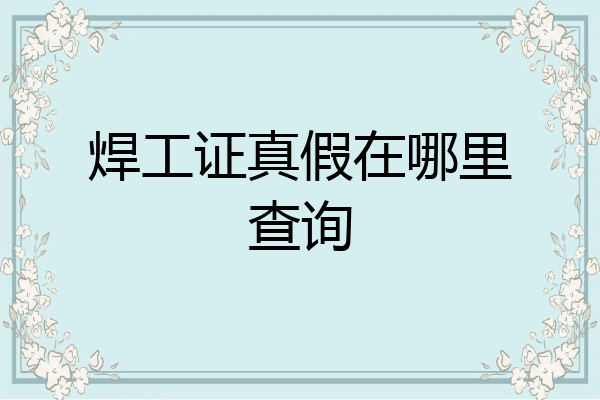 焊工证真假在哪里查询