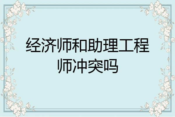 经济师和助理工程师冲突吗