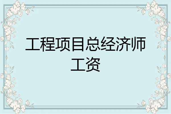 工程项目总经济师工资