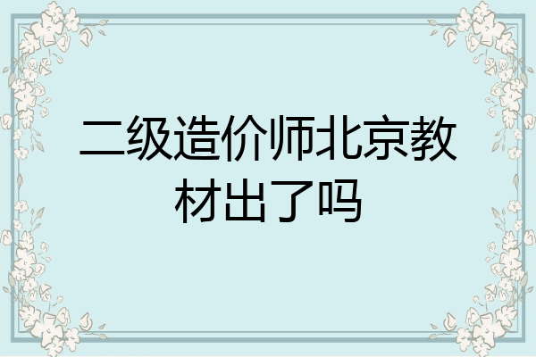 二级造价师北京教材出了吗