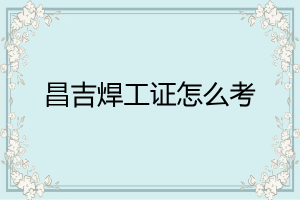 昌吉焊工证怎么考