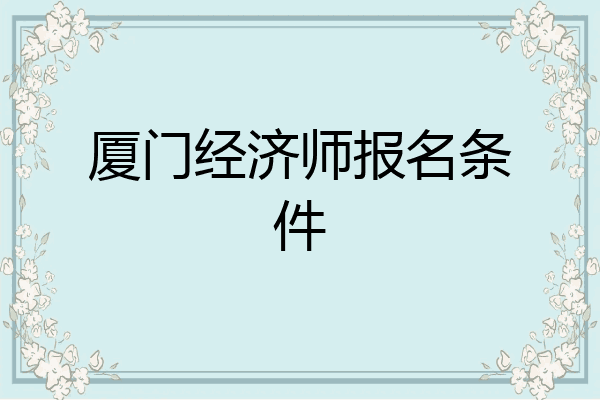厦门经济师报名条件