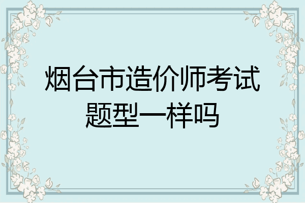 烟台市造价师考试题型一样吗
