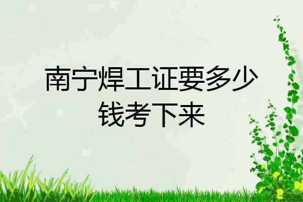 南宁焊工证要多少钱考下来