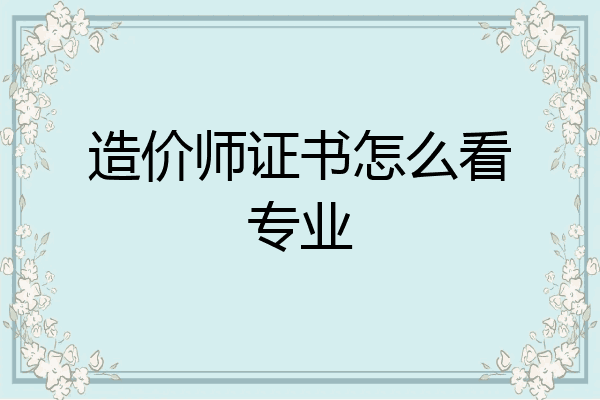 造价师证书怎么看专业