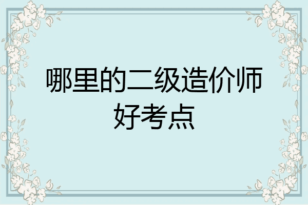 哪里的二级造价师好考点