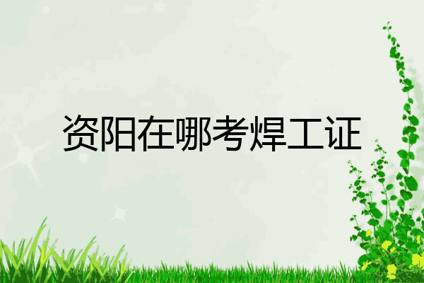 资阳在哪考焊工证