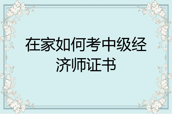 在家如何考中级经济师证书