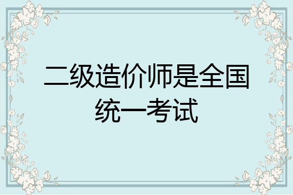 二级造价师是全国统一考试