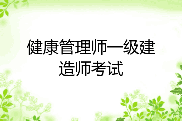 健康管理师一级建造师考试