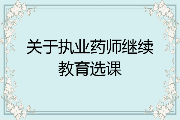关于执业药师继续教育选课