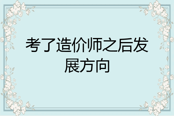 考了造价师之后发展方向