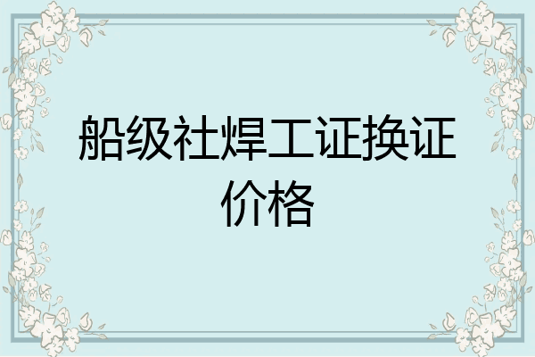 船级社焊工证换证价格