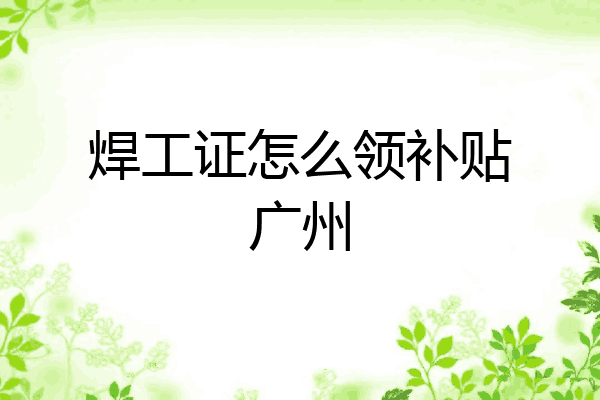 焊工证怎么领补贴广州