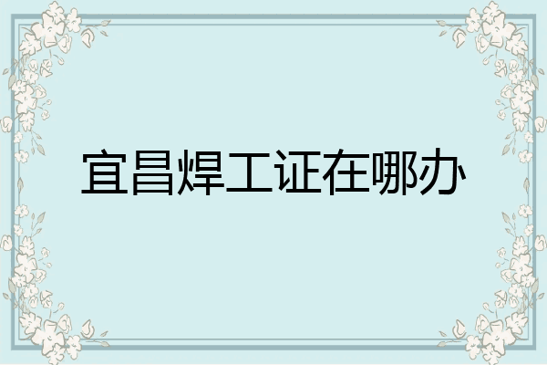 宜昌焊工证在哪办