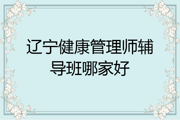 辽宁健康管理师辅导班哪家好