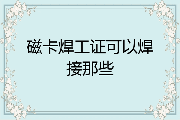 磁卡焊工证可以焊接那些