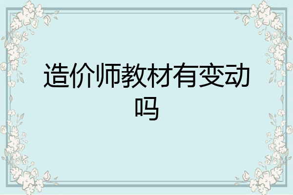 造价师教材有变动吗