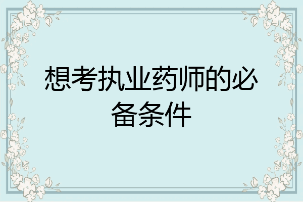 想考执业药师的必备条件
