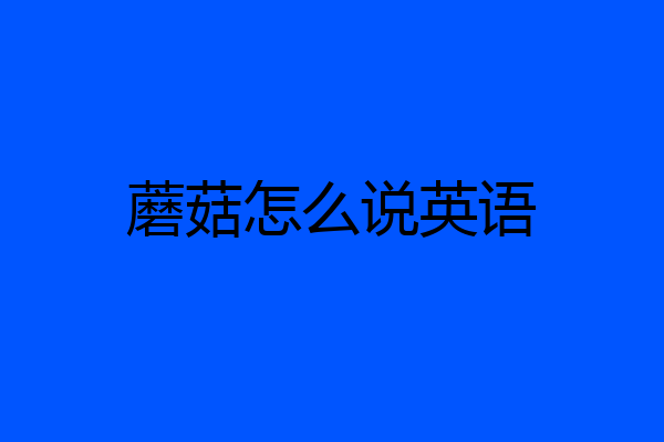 蘑菇怎么说英语