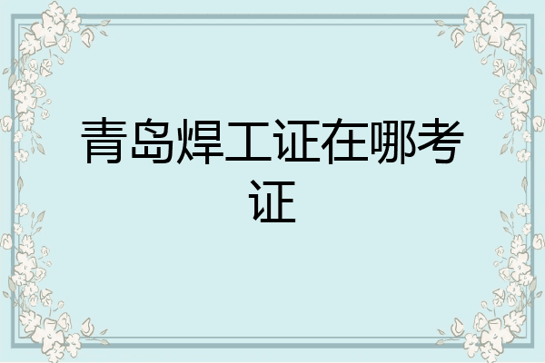 青岛焊工证在哪考证