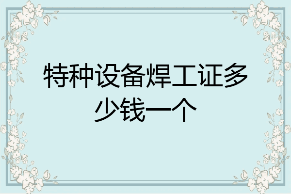 特种设备焊工证多少钱一个