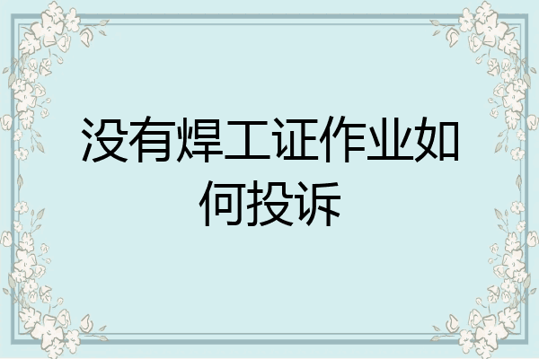 没有焊工证作业如何投诉