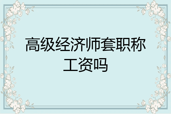 高级经济师套职称工资吗
