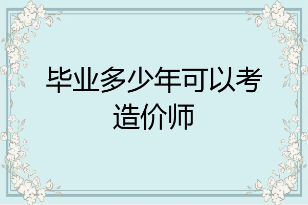 毕业多少年可以考造价师
