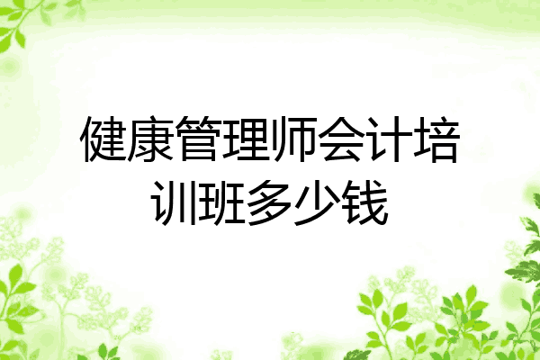 健康管理师会计培训班多少钱