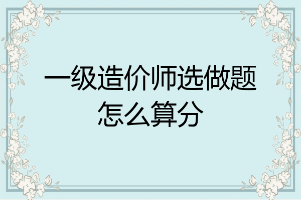 一级造价师选做题怎么算分