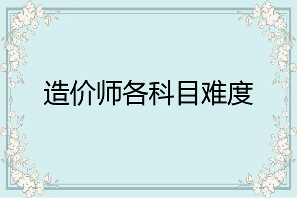 造价师各科目难度
