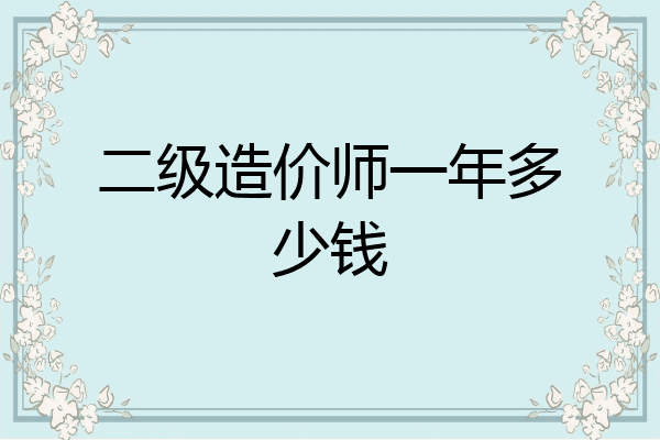二级造价师一年多少钱