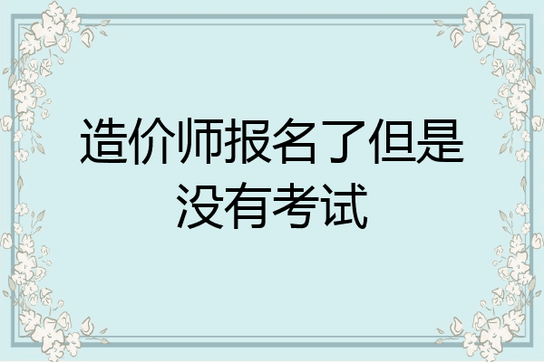 造价师报名了但是没有考试