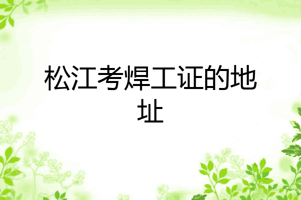 松江考焊工证的地址
