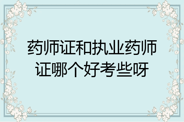 药师证和执业药师证哪个好考些呀