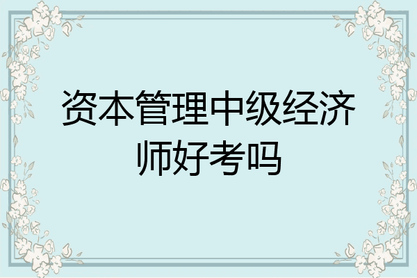 资本管理中级经济师好考吗