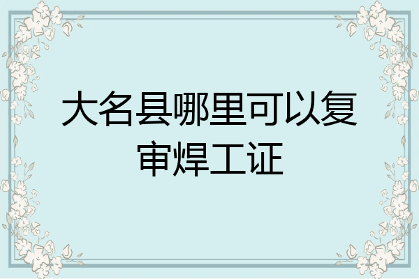 大名县哪里可以复审焊工证