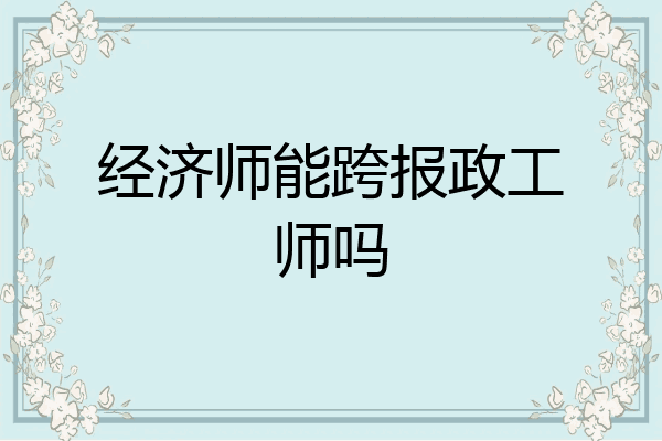 经济师能跨报政工师吗