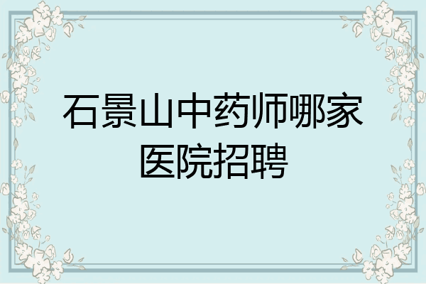 石景山中药师哪家医院招聘