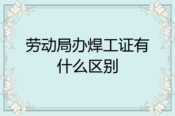 劳动局办焊工证有什么区别