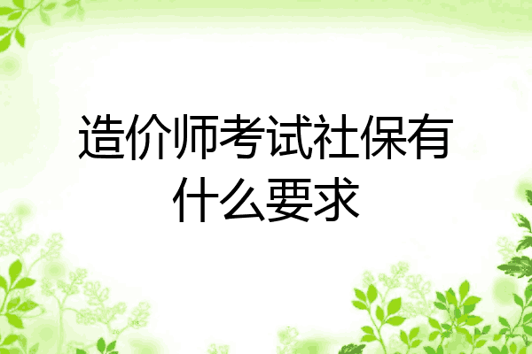 造价师考试社保有什么要求